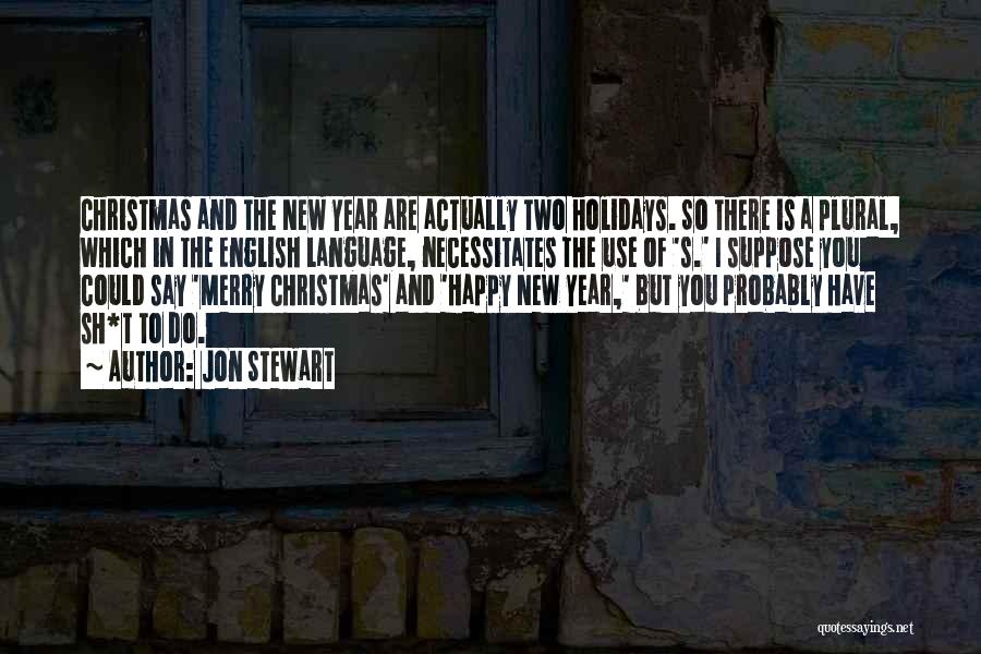 Jon Stewart Quotes: Christmas And The New Year Are Actually Two Holidays. So There Is A Plural, Which In The English Language, Necessitates