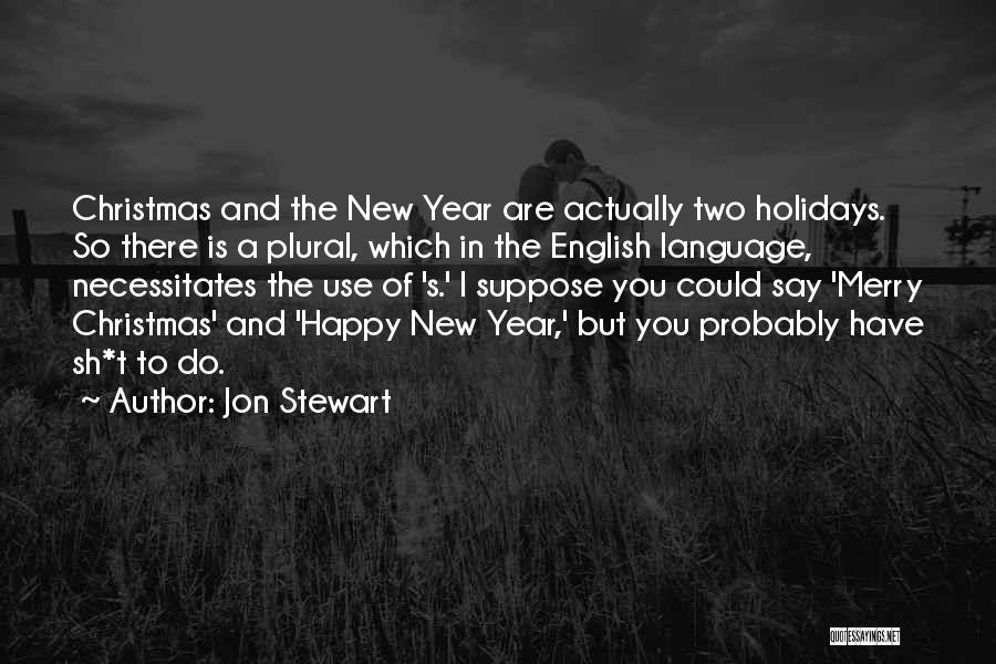 Jon Stewart Quotes: Christmas And The New Year Are Actually Two Holidays. So There Is A Plural, Which In The English Language, Necessitates