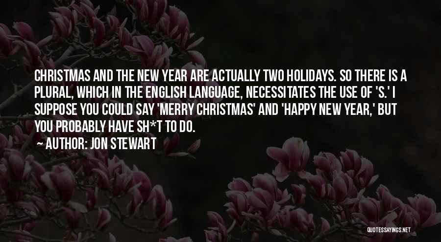 Jon Stewart Quotes: Christmas And The New Year Are Actually Two Holidays. So There Is A Plural, Which In The English Language, Necessitates