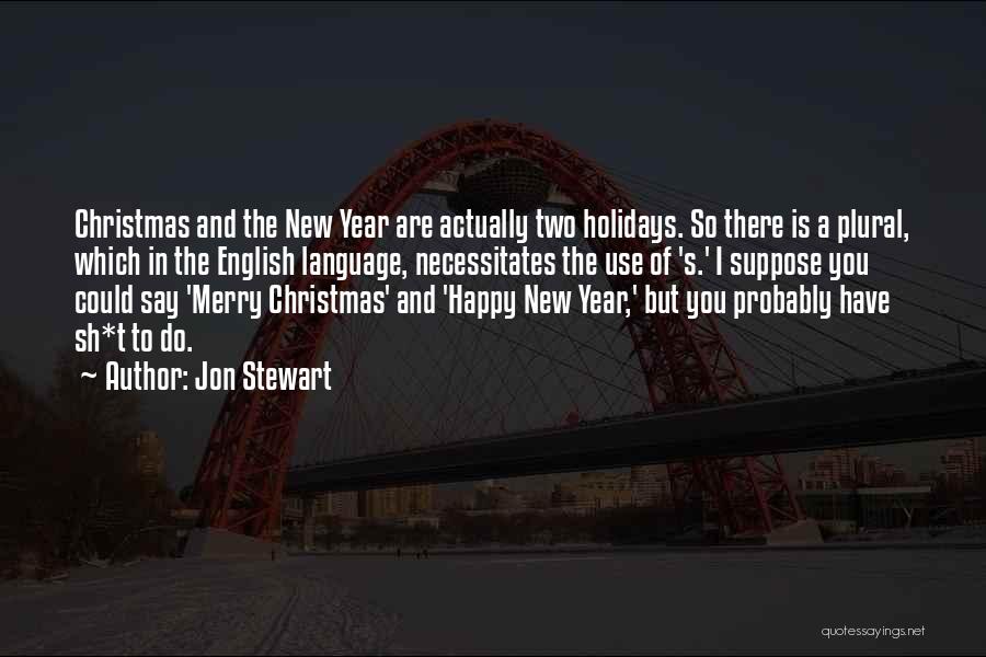 Jon Stewart Quotes: Christmas And The New Year Are Actually Two Holidays. So There Is A Plural, Which In The English Language, Necessitates