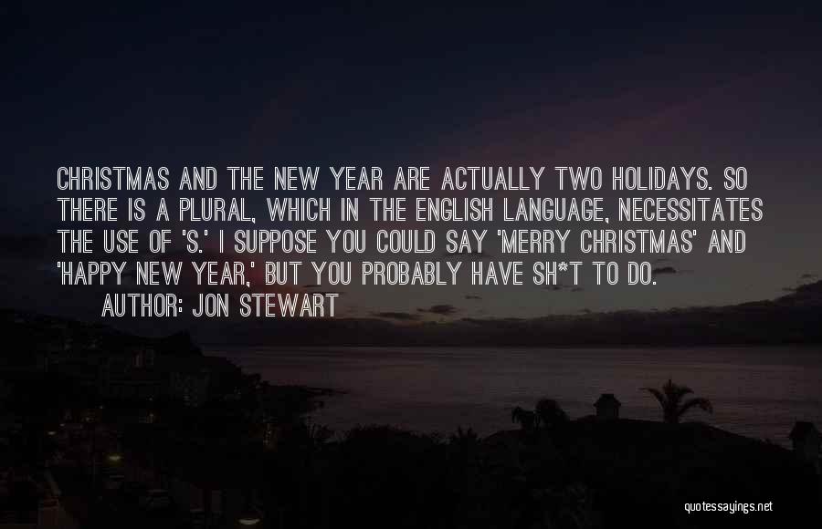 Jon Stewart Quotes: Christmas And The New Year Are Actually Two Holidays. So There Is A Plural, Which In The English Language, Necessitates