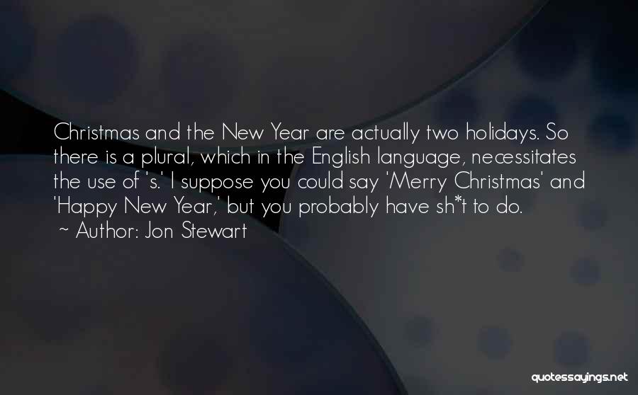 Jon Stewart Quotes: Christmas And The New Year Are Actually Two Holidays. So There Is A Plural, Which In The English Language, Necessitates