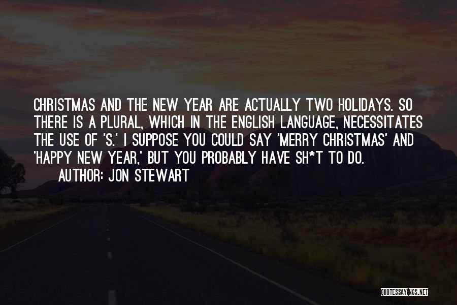 Jon Stewart Quotes: Christmas And The New Year Are Actually Two Holidays. So There Is A Plural, Which In The English Language, Necessitates