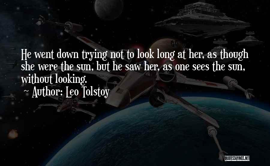 Leo Tolstoy Quotes: He Went Down Trying Not To Look Long At Her, As Though She Were The Sun, But He Saw Her,