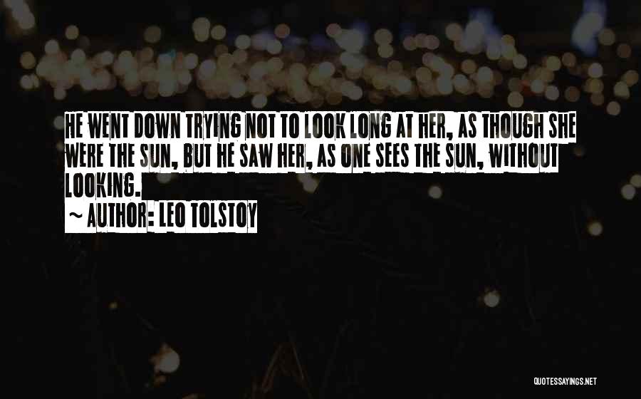 Leo Tolstoy Quotes: He Went Down Trying Not To Look Long At Her, As Though She Were The Sun, But He Saw Her,