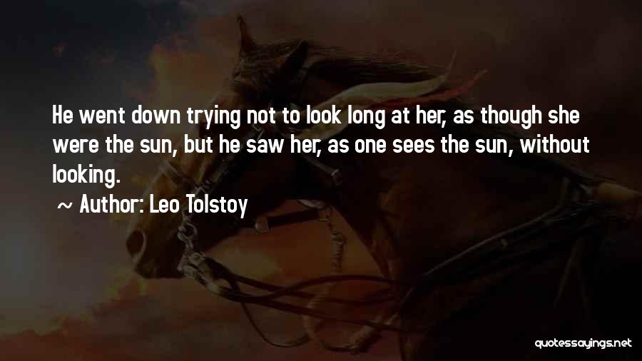 Leo Tolstoy Quotes: He Went Down Trying Not To Look Long At Her, As Though She Were The Sun, But He Saw Her,