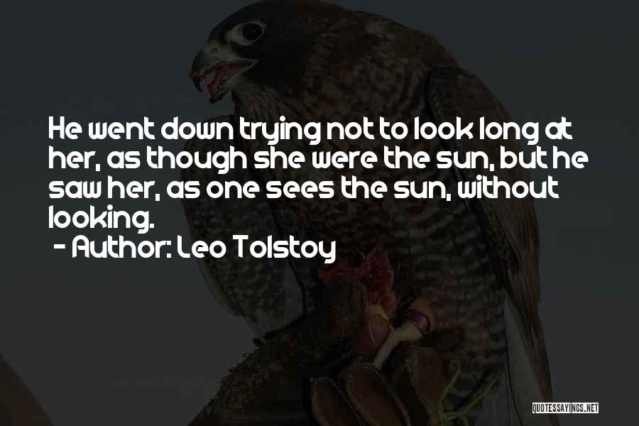 Leo Tolstoy Quotes: He Went Down Trying Not To Look Long At Her, As Though She Were The Sun, But He Saw Her,
