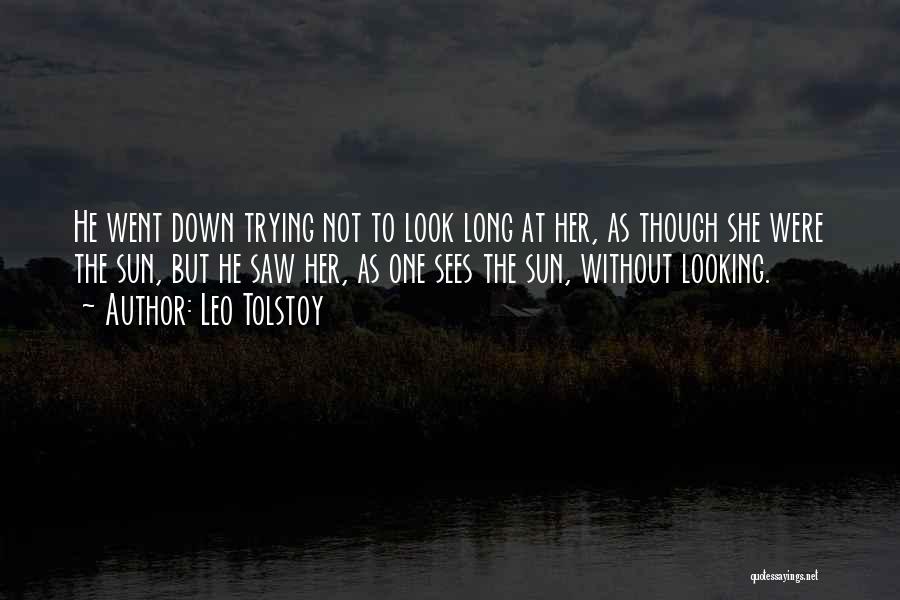 Leo Tolstoy Quotes: He Went Down Trying Not To Look Long At Her, As Though She Were The Sun, But He Saw Her,