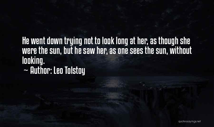 Leo Tolstoy Quotes: He Went Down Trying Not To Look Long At Her, As Though She Were The Sun, But He Saw Her,