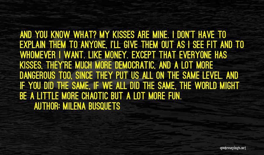 Milena Busquets Quotes: And You Know What? My Kisses Are Mine. I Don't Have To Explain Them To Anyone, I'll Give Them Out