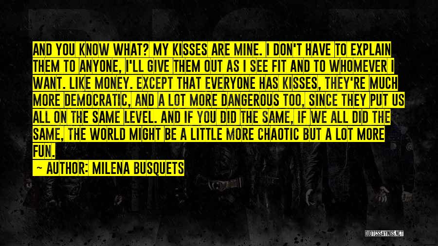 Milena Busquets Quotes: And You Know What? My Kisses Are Mine. I Don't Have To Explain Them To Anyone, I'll Give Them Out