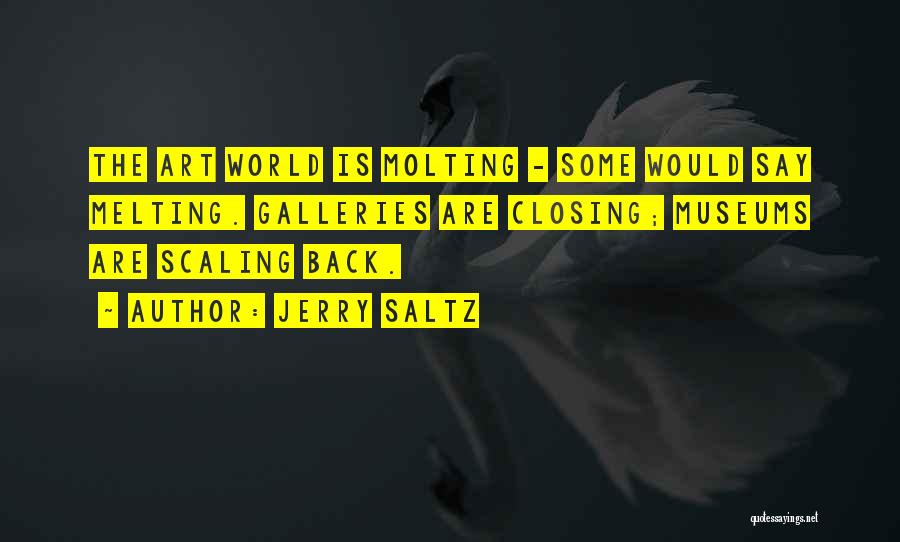 Jerry Saltz Quotes: The Art World Is Molting - Some Would Say Melting. Galleries Are Closing; Museums Are Scaling Back.