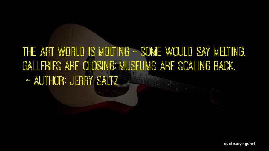 Jerry Saltz Quotes: The Art World Is Molting - Some Would Say Melting. Galleries Are Closing; Museums Are Scaling Back.