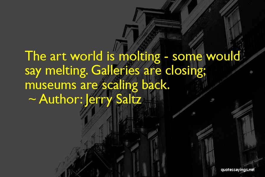 Jerry Saltz Quotes: The Art World Is Molting - Some Would Say Melting. Galleries Are Closing; Museums Are Scaling Back.