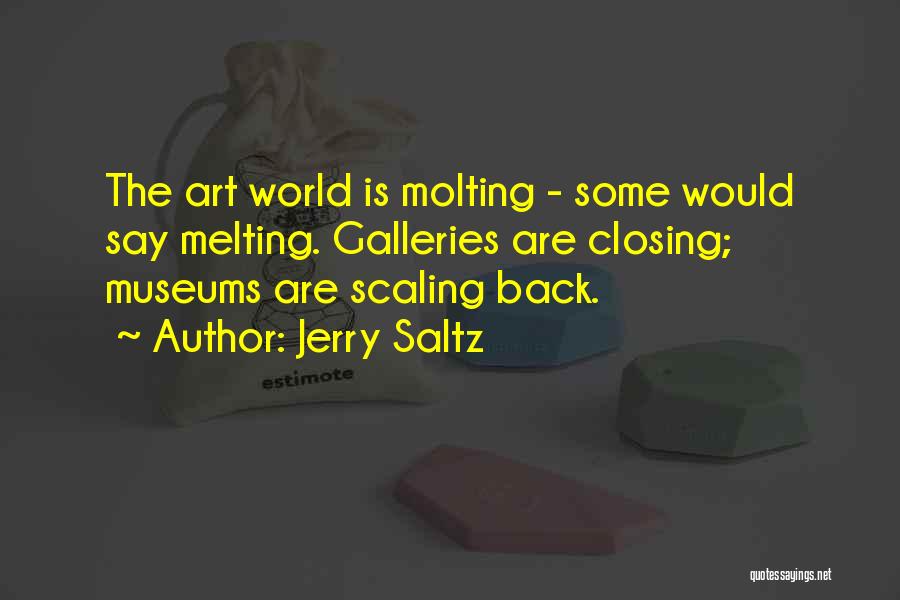 Jerry Saltz Quotes: The Art World Is Molting - Some Would Say Melting. Galleries Are Closing; Museums Are Scaling Back.