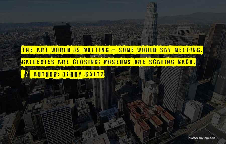 Jerry Saltz Quotes: The Art World Is Molting - Some Would Say Melting. Galleries Are Closing; Museums Are Scaling Back.