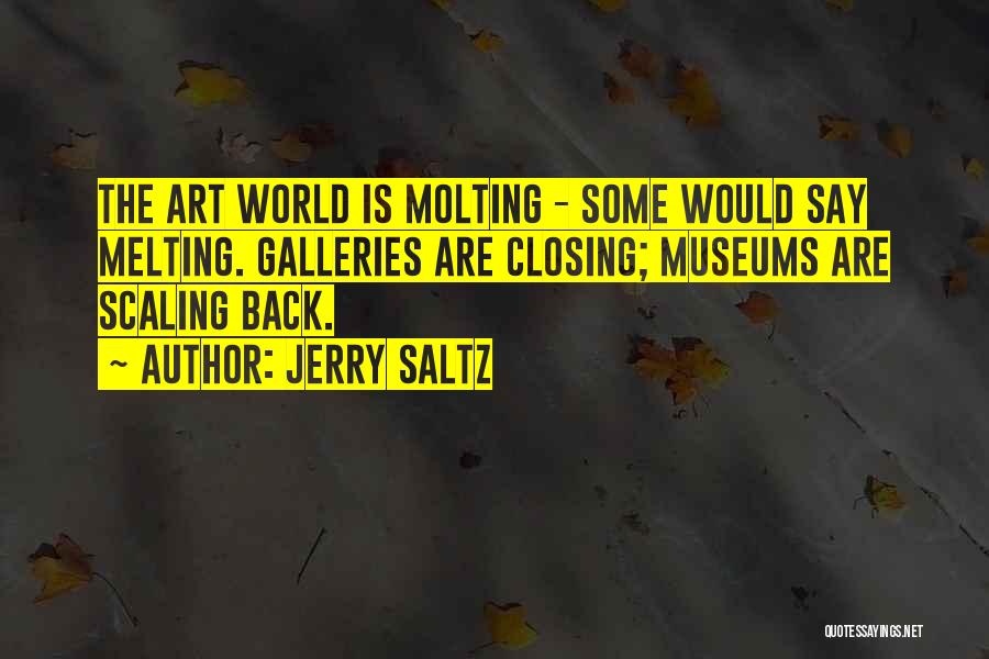 Jerry Saltz Quotes: The Art World Is Molting - Some Would Say Melting. Galleries Are Closing; Museums Are Scaling Back.