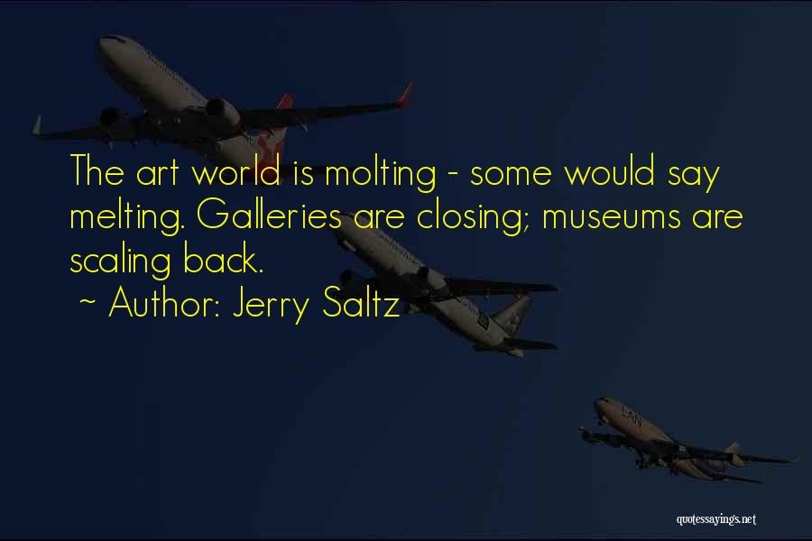 Jerry Saltz Quotes: The Art World Is Molting - Some Would Say Melting. Galleries Are Closing; Museums Are Scaling Back.