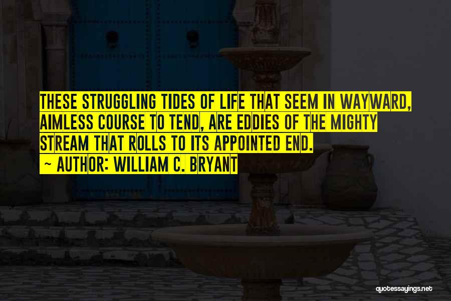 William C. Bryant Quotes: These Struggling Tides Of Life That Seem In Wayward, Aimless Course To Tend, Are Eddies Of The Mighty Stream That