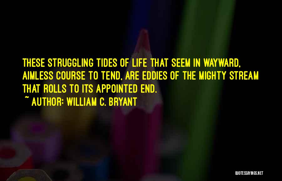 William C. Bryant Quotes: These Struggling Tides Of Life That Seem In Wayward, Aimless Course To Tend, Are Eddies Of The Mighty Stream That