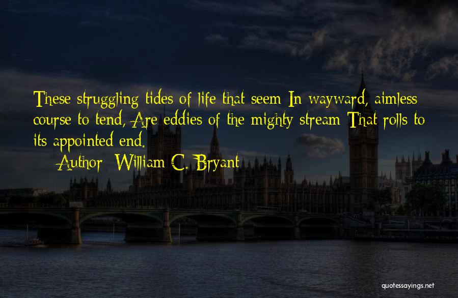 William C. Bryant Quotes: These Struggling Tides Of Life That Seem In Wayward, Aimless Course To Tend, Are Eddies Of The Mighty Stream That