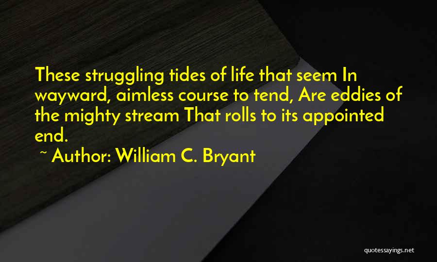 William C. Bryant Quotes: These Struggling Tides Of Life That Seem In Wayward, Aimless Course To Tend, Are Eddies Of The Mighty Stream That