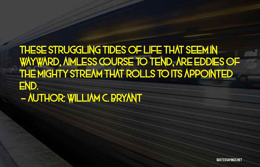 William C. Bryant Quotes: These Struggling Tides Of Life That Seem In Wayward, Aimless Course To Tend, Are Eddies Of The Mighty Stream That