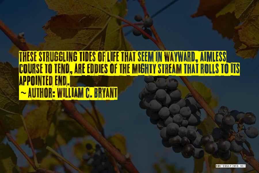 William C. Bryant Quotes: These Struggling Tides Of Life That Seem In Wayward, Aimless Course To Tend, Are Eddies Of The Mighty Stream That
