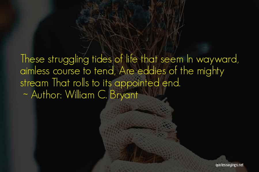William C. Bryant Quotes: These Struggling Tides Of Life That Seem In Wayward, Aimless Course To Tend, Are Eddies Of The Mighty Stream That