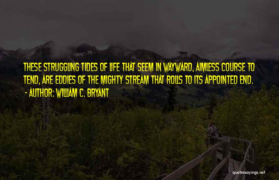 William C. Bryant Quotes: These Struggling Tides Of Life That Seem In Wayward, Aimless Course To Tend, Are Eddies Of The Mighty Stream That