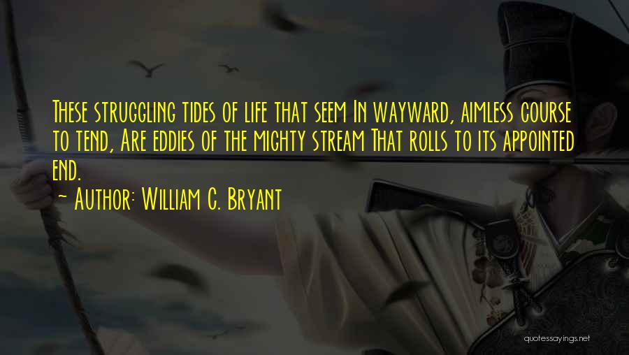 William C. Bryant Quotes: These Struggling Tides Of Life That Seem In Wayward, Aimless Course To Tend, Are Eddies Of The Mighty Stream That
