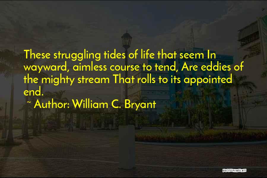 William C. Bryant Quotes: These Struggling Tides Of Life That Seem In Wayward, Aimless Course To Tend, Are Eddies Of The Mighty Stream That