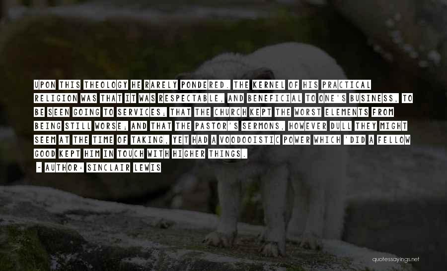Sinclair Lewis Quotes: Upon This Theology He Rarely Pondered. The Kernel Of His Practical Religion Was That It Was Respectable, And Beneficial To