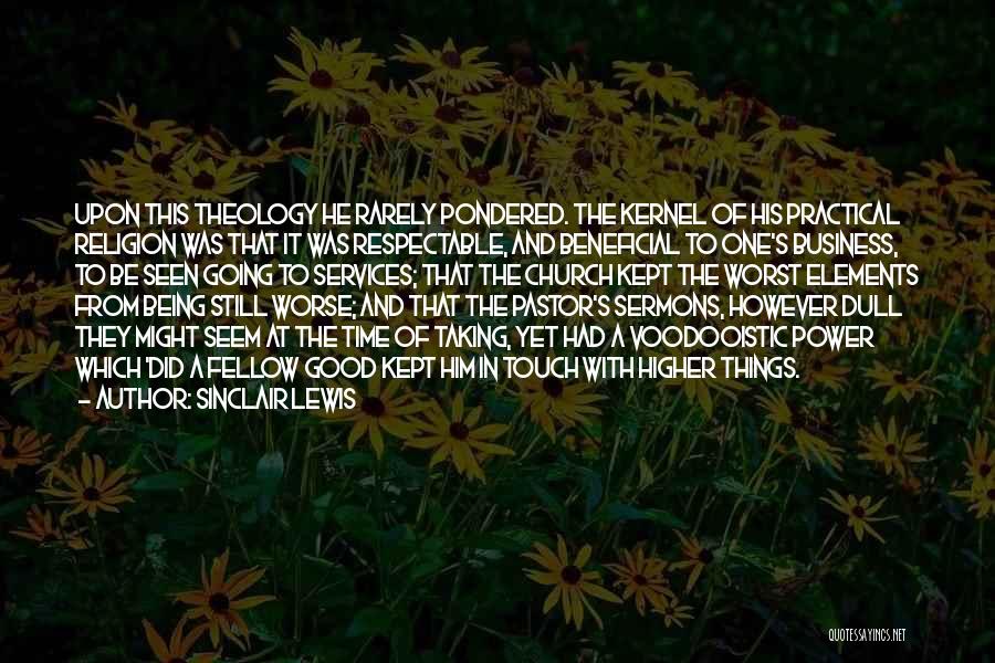 Sinclair Lewis Quotes: Upon This Theology He Rarely Pondered. The Kernel Of His Practical Religion Was That It Was Respectable, And Beneficial To