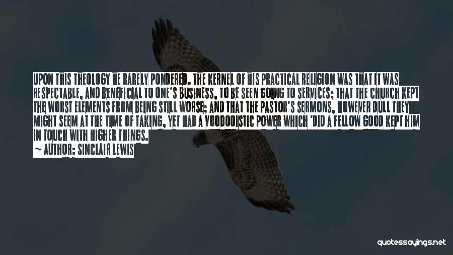 Sinclair Lewis Quotes: Upon This Theology He Rarely Pondered. The Kernel Of His Practical Religion Was That It Was Respectable, And Beneficial To