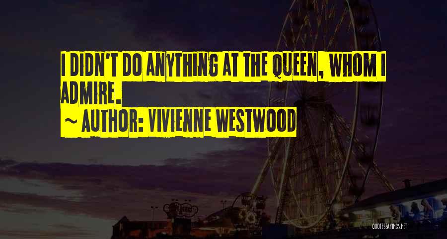 Vivienne Westwood Quotes: I Didn't Do Anything At The Queen, Whom I Admire.