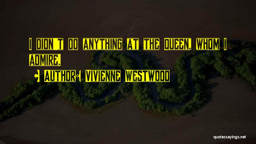 Vivienne Westwood Quotes: I Didn't Do Anything At The Queen, Whom I Admire.