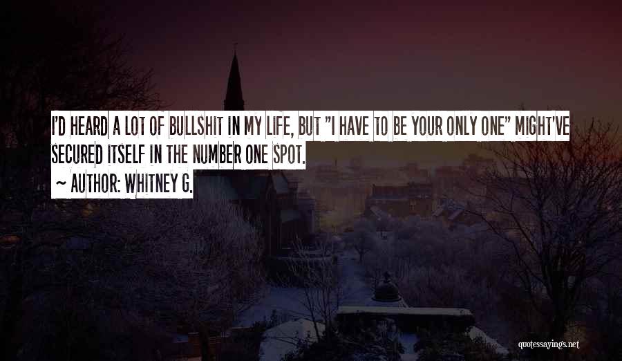 Whitney G. Quotes: I'd Heard A Lot Of Bullshit In My Life, But I Have To Be Your Only One Might've Secured Itself
