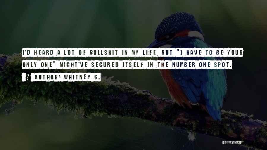 Whitney G. Quotes: I'd Heard A Lot Of Bullshit In My Life, But I Have To Be Your Only One Might've Secured Itself