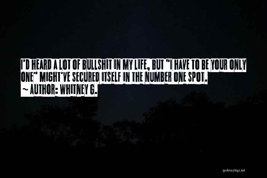 Whitney G. Quotes: I'd Heard A Lot Of Bullshit In My Life, But I Have To Be Your Only One Might've Secured Itself