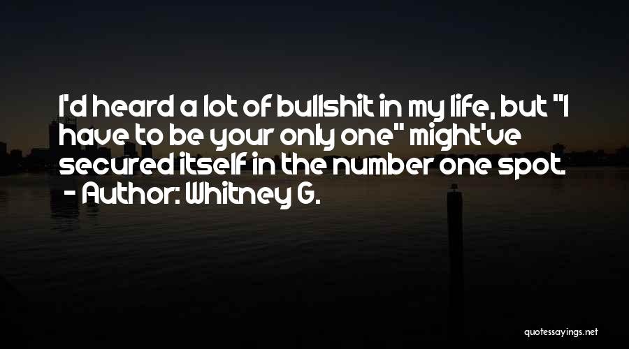 Whitney G. Quotes: I'd Heard A Lot Of Bullshit In My Life, But I Have To Be Your Only One Might've Secured Itself