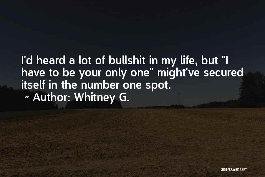 Whitney G. Quotes: I'd Heard A Lot Of Bullshit In My Life, But I Have To Be Your Only One Might've Secured Itself
