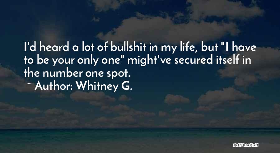 Whitney G. Quotes: I'd Heard A Lot Of Bullshit In My Life, But I Have To Be Your Only One Might've Secured Itself