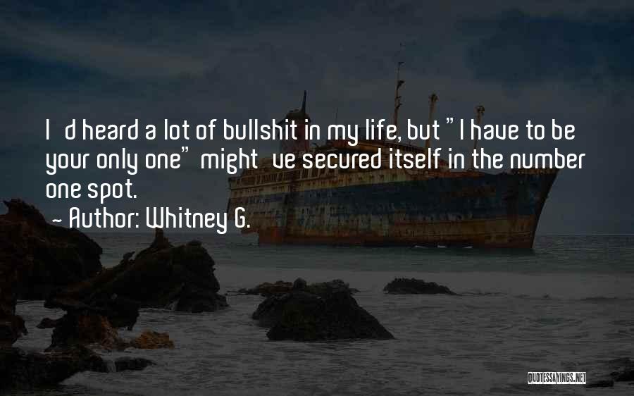 Whitney G. Quotes: I'd Heard A Lot Of Bullshit In My Life, But I Have To Be Your Only One Might've Secured Itself