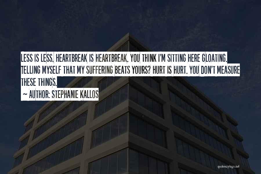 Stephanie Kallos Quotes: Less Is Less. Heartbreak Is Heartbreak. You Think I'm Sitting Here Gloating. Telling Myself That My Suffering Beats Yours? Hurt