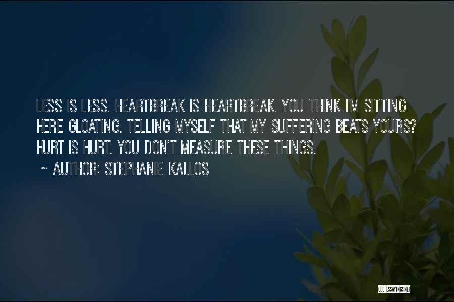 Stephanie Kallos Quotes: Less Is Less. Heartbreak Is Heartbreak. You Think I'm Sitting Here Gloating. Telling Myself That My Suffering Beats Yours? Hurt