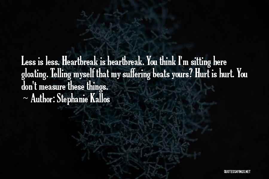 Stephanie Kallos Quotes: Less Is Less. Heartbreak Is Heartbreak. You Think I'm Sitting Here Gloating. Telling Myself That My Suffering Beats Yours? Hurt