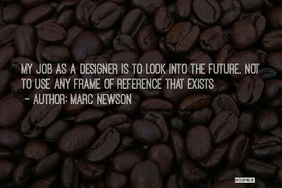 Marc Newson Quotes: My Job As A Designer Is To Look Into The Future. Not To Use Any Frame Of Reference That Exists