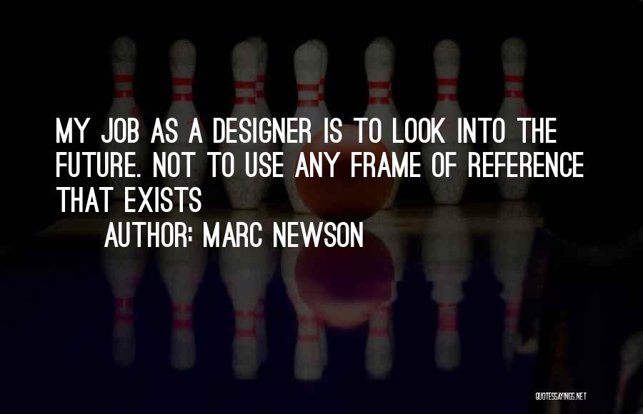 Marc Newson Quotes: My Job As A Designer Is To Look Into The Future. Not To Use Any Frame Of Reference That Exists