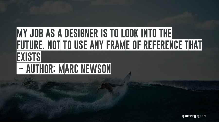 Marc Newson Quotes: My Job As A Designer Is To Look Into The Future. Not To Use Any Frame Of Reference That Exists